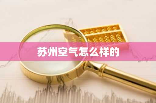 苏州空气怎么样的-第1张图片-芙蓉之城