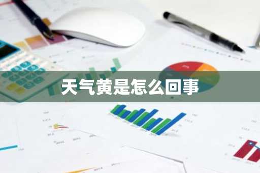 天气黄是怎么回事-第1张图片-芙蓉之城