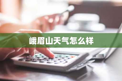 峨眉山天气怎么样-第1张图片-芙蓉之城
