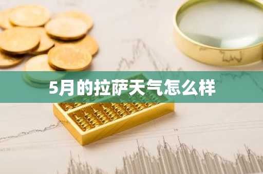 5月的拉萨天气怎么样-第1张图片-芙蓉之城