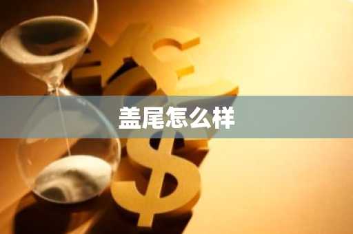 盖尾怎么样-第1张图片-芙蓉之城