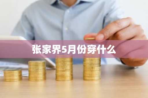 张家界5月份穿什么-第1张图片-芙蓉之城