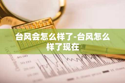 台风会怎么样了-台风怎么样了现在-第1张图片-芙蓉之城