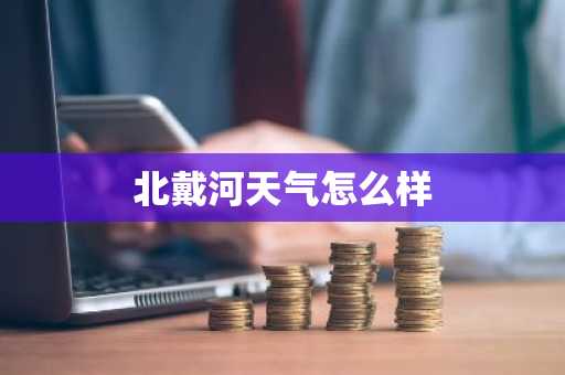 北戴河天气怎么样-第1张图片-芙蓉之城