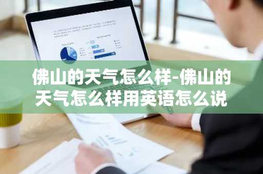 佛山的天气怎么样-佛山的天气怎么样用英语怎么说-第1张图片-芙蓉之城