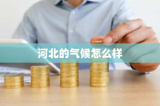 河北的气候怎么样-第1张图片-芙蓉之城
