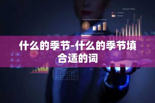 什么的季节-什么的季节填合适的词-第1张图片-芙蓉之城