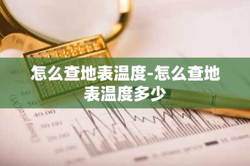 怎么查地表温度-怎么查地表温度多少-第1张图片-芙蓉之城