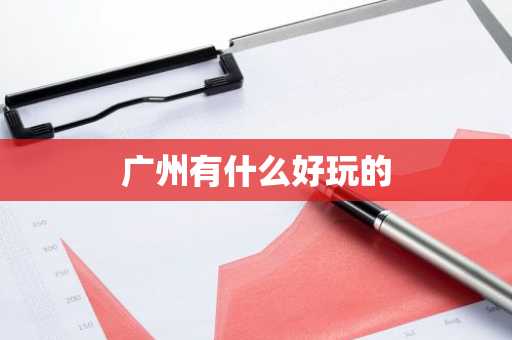 广州有什么好玩的-第1张图片-芙蓉之城