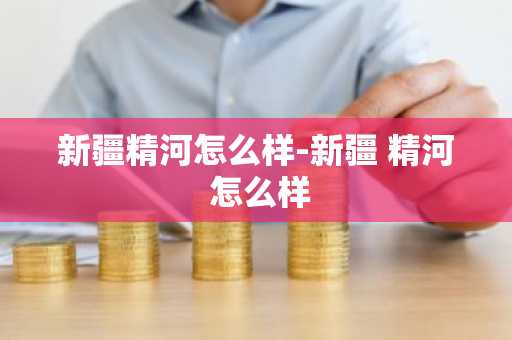 新疆精河怎么样-新疆 精河 怎么样-第1张图片-芙蓉之城