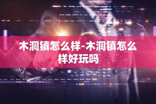 木洞镇怎么样-木洞镇怎么样好玩吗-第1张图片-芙蓉之城