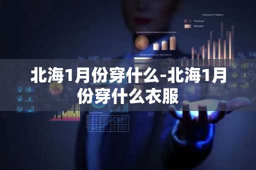 北海1月份穿什么-北海1月份穿什么衣服-第1张图片-芙蓉之城