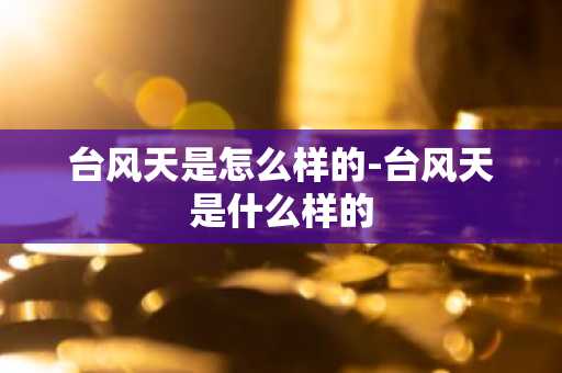 台风天是怎么样的-台风天是什么样的-第1张图片-芙蓉之城