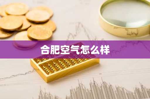 合肥空气怎么样-第1张图片-芙蓉之城
