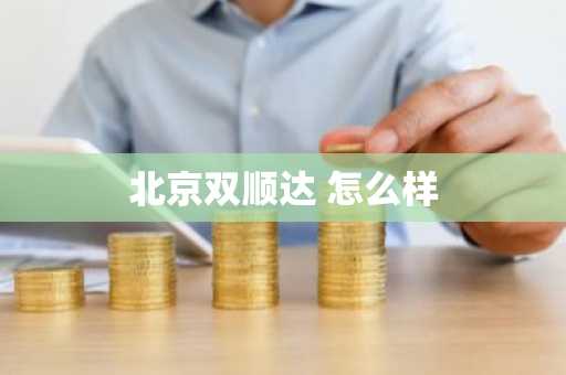 北京双顺达 怎么样-第1张图片-芙蓉之城