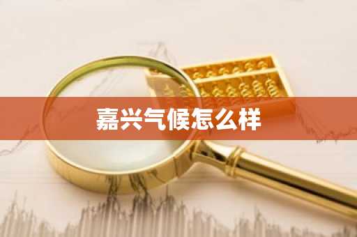嘉兴气候怎么样-第1张图片-芙蓉之城