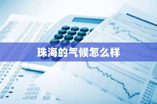 珠海的气候怎么样-第1张图片-芙蓉之城
