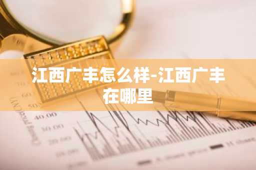 江西广丰怎么样-江西广丰在哪里-第1张图片-芙蓉之城