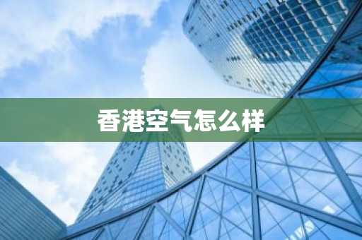 香港空气怎么样-第1张图片-芙蓉之城