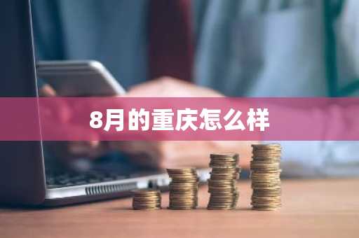 8月的重庆怎么样-第1张图片-芙蓉之城