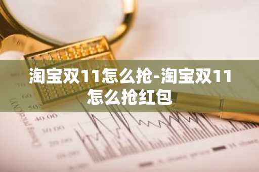 淘宝双11怎么抢-淘宝双11怎么抢红包-第1张图片-芙蓉之城