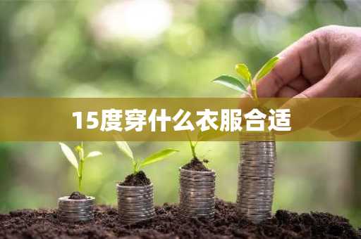 15度穿什么衣服合适-第1张图片-芙蓉之城