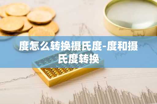 度怎么转换摄氏度-度和摄氏度转换-第1张图片-芙蓉之城