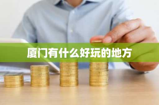 厦门有什么好玩的地方-第1张图片-芙蓉之城