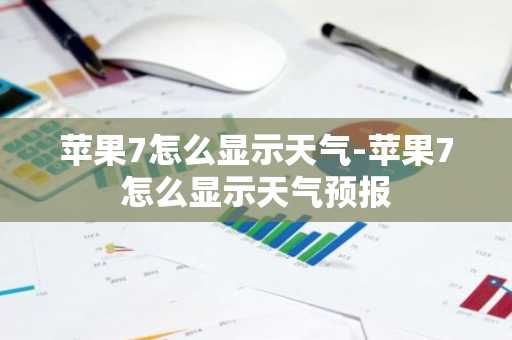 苹果7怎么显示天气-苹果7怎么显示天气预报-第1张图片-芙蓉之城