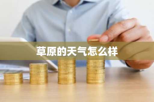 草原的天气怎么样-第1张图片-芙蓉之城