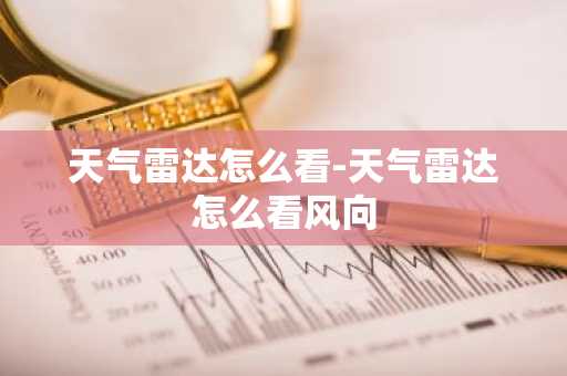 天气雷达怎么看-天气雷达怎么看风向-第1张图片-芙蓉之城