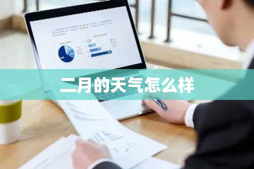 二月的天气怎么样-第1张图片-芙蓉之城