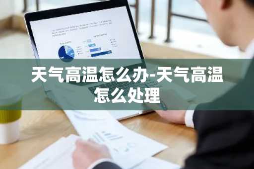 天气高温怎么办-天气高温怎么处理-第1张图片-芙蓉之城