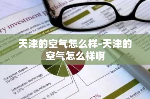 天津的空气怎么样-天津的空气怎么样啊-第1张图片-芙蓉之城
