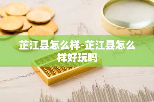 芷江县怎么样-芷江县怎么样好玩吗-第1张图片-芙蓉之城