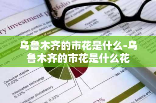 乌鲁木齐的市花是什么-乌鲁木齐的市花是什么花-第1张图片-芙蓉之城