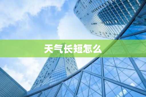 天气长短怎么-第1张图片-芙蓉之城