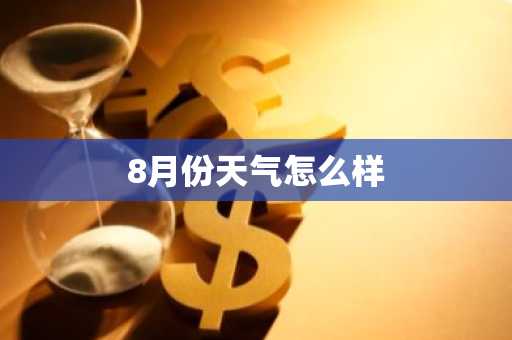 8月份天气怎么样-第1张图片-芙蓉之城