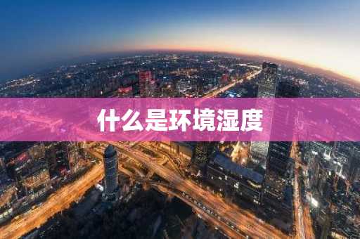 什么是环境湿度-第1张图片-芙蓉之城