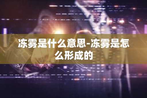 冻雾是什么意思-冻雾是怎么形成的-第1张图片-芙蓉之城