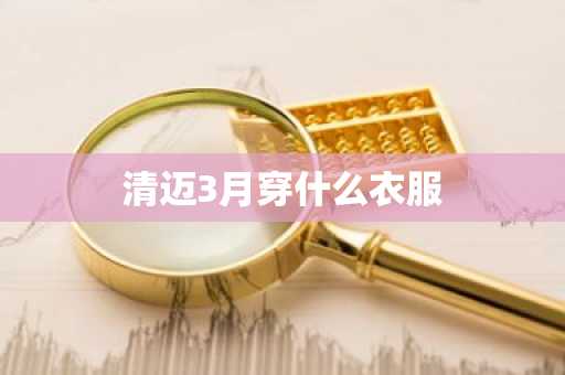 清迈3月穿什么衣服-第1张图片-芙蓉之城