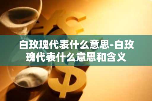 白玫瑰代表什么意思-白玫瑰代表什么意思和含义-第1张图片-芙蓉之城