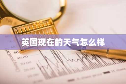 英国现在的天气怎么样-第1张图片-芙蓉之城