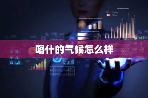喀什的气候怎么样-第1张图片-芙蓉之城