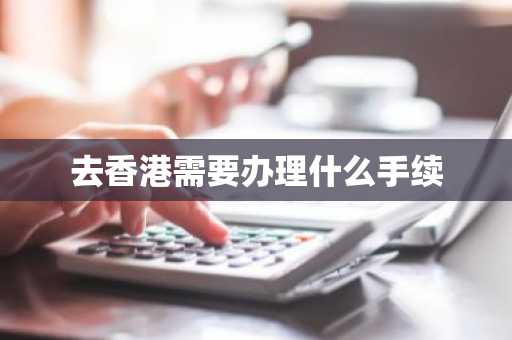 去香港需要办理什么手续-第1张图片-芙蓉之城