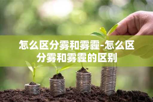 怎么区分雾和雾霾-怎么区分雾和雾霾的区别-第1张图片-芙蓉之城