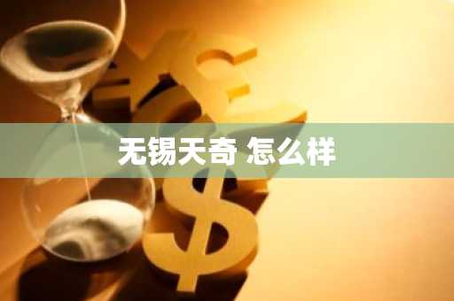 无锡天奇 怎么样-第1张图片-芙蓉之城