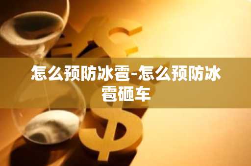怎么预防冰雹-怎么预防冰雹砸车-第1张图片-芙蓉之城