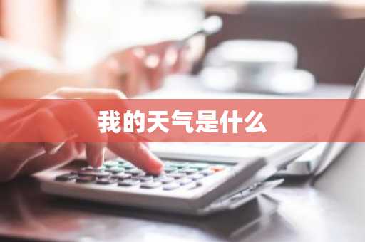 我的天气是什么-第1张图片-芙蓉之城
