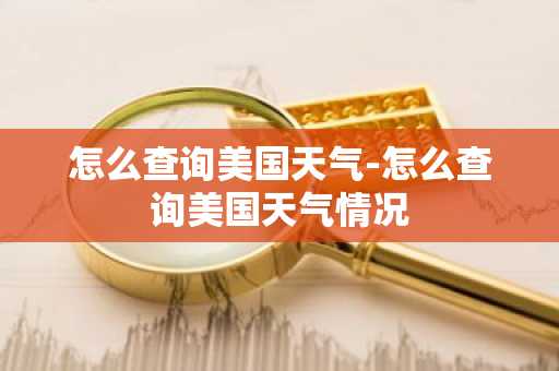 怎么查询美国天气-怎么查询美国天气情况-第1张图片-芙蓉之城